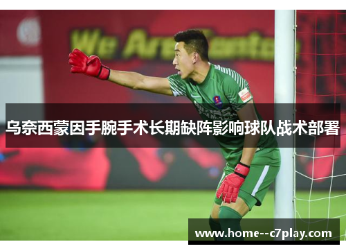 乌奈西蒙因手腕手术长期缺阵影响球队战术部署