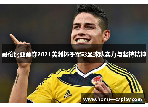 哥伦比亚勇夺2021美洲杯季军彰显球队实力与坚持精神