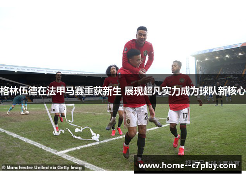 格林伍德在法甲马赛重获新生 展现超凡实力成为球队新核心