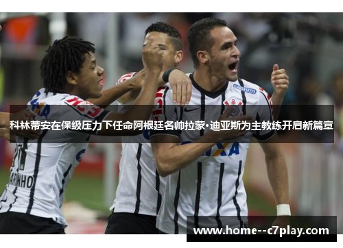 科林蒂安在保级压力下任命阿根廷名帅拉蒙·迪亚斯为主教练开启新篇章