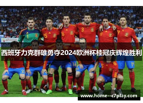 西班牙力克群雄勇夺2024欧洲杯桂冠庆辉煌胜利
