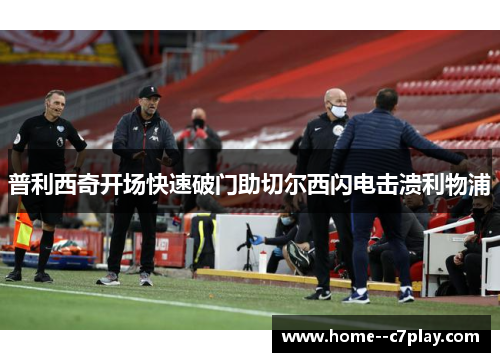 普利西奇开场快速破门助切尔西闪电击溃利物浦 普利西奇开场快速破门助切尔西闪电击溃利物浦