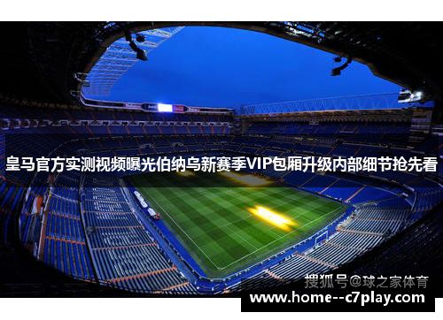 皇马官方实测视频曝光伯纳乌新赛季VIP包厢升级内部细节抢先看 皇马官方实测视频曝光伯纳乌新赛季VIP包厢升级内部细节抢先看