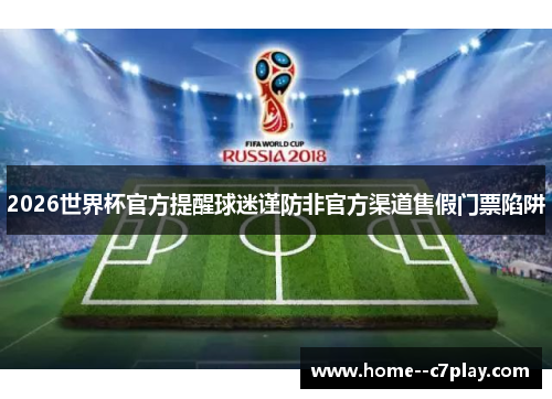2026世界杯官方提醒球迷谨防非官方渠道售假门票陷阱 2026世界杯官方提醒球迷谨防非官方渠道售假门票陷阱