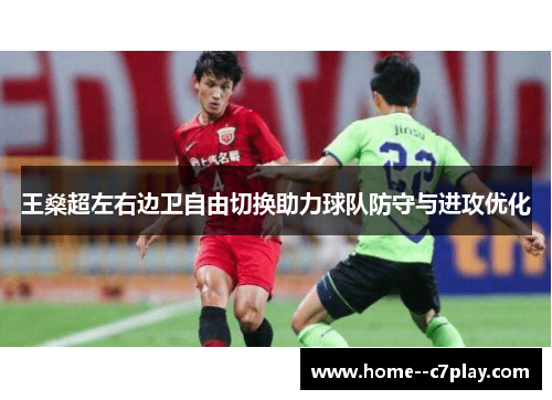 王燊超左右边卫自由切换助力球队防守与进攻优化 王燊超左右边卫自由切换助力球队防守与进攻优化